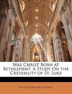 Was Christ Born At Bethlehem?: A Study O di William Mitchell Ramsay edito da Lightning Source Uk Ltd
