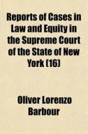 Reports Of Cases In Law And Equity In The Supreme Court Of The State Of New York (16) di Oliver Lorenzo Barbour edito da General Books Llc