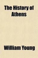 The History Of Athens di William Young edito da General Books