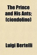The Prince And His Ants; Ciondolino di Luigi Bertelli edito da Rarebooksclub.com