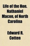 Life Of The Hon. Nathaniel Macon, Of North Carolina di Edward R. Cotten edito da General Books Llc