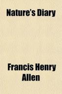 Nature's Diary di Francis Henry Allen edito da General Books