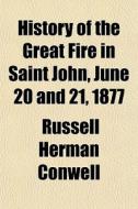 History Of The Great Fire In Saint John, di Russell Herman Conwell edito da General Books