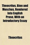 Theocritus, Bion And Moschus, Rendered Into English Prose, With An Introductory Essay di Theocritus edito da General Books Llc