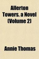 Allerton Towers. A Novel Volume 2 di Annie Thomas edito da General Books