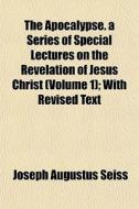 The Apocalypse. A Series Of Special Lect di Joseph Augustus Seiss edito da General Books