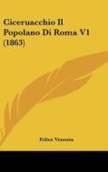 Ciceruacchio Il Popolano Di Roma V1 (1863) di Felice Venosta edito da Kessinger Publishing