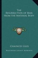 The Resurrection of Man from the Material Body di Chauncey Giles edito da Kessinger Publishing