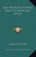 Silk Manufacturing and Its Problems (1913) di James Chittick edito da Kessinger Publishing