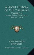 A Short History of the Christian Church: For Students and General Readers (1902) di John Wildman Moncrief edito da Kessinger Publishing
