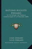 Antoine-Auguste Deriard: Sa Vie Intime, Ses Travaux Scientifiques Et Litteraires (1890) di Jules Deriard, Louis Deriard edito da Kessinger Publishing
