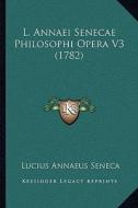 L. Annaei Senecae Philosophi Opera V3 (1782) di Lucius Annaeus Seneca edito da Kessinger Publishing