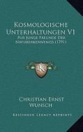 Kosmologische Unterhaltungen V1: Fur Junge Freunde Der Naturerkenntniss (1791) di Christian Ernst Wunsch edito da Kessinger Publishing