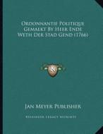 Ordonnantie Politique Gemaekt by Heer Ende Weth Der Stad Gend (1766) di Jan Meyer Publisher edito da Kessinger Publishing