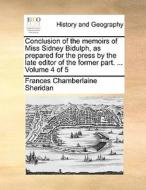 Conclusion Of The Memoirs Of Miss Sidney Bidulph, As Prepared For The Press By The Late Editor Of The Former Part. ... Volume 4 Of 5 di Frances Chamberlaine Sheridan edito da Gale Ecco, Print Editions