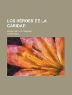 Los Heroes De La Caridad; Novela De Costumbres di Juan Landa edito da General Books Llc