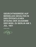 Gedachtnissrede Auf Berzelius Gehalten In Der Offentlichen Sitzung Der Akademie Der Wiss. Zu Berlin Am 3. Jul. 1851 di Heinr Rose edito da General Books Llc