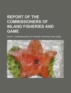 Report Of The Commissioners Of Inland Fisheries And Game di Maine Commissioners of Game edito da General Books Llc