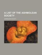 A List of the Ashmolean Society di Ashmolean Society edito da Rarebooksclub.com