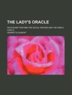 The Lady's Oracle; An Elegant Pastime for Social Parties and the Family Circle di Henrietta Dumont edito da Rarebooksclub.com