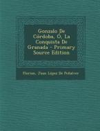 Gonzalo de Cordoba, O, La Conquista de Granada - Primary Source Edition di Florian, Juan Lopez De Penalver edito da Nabu Press