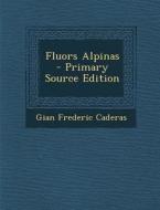 Fluors Alpinas - Primary Source Edition di Gian Frederic Caderas edito da Nabu Press