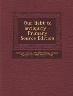 Our Debt to Antiquity di Tadeusz Zielinski, Herbert Augustus Strong, Hugh Stewart edito da Nabu Press