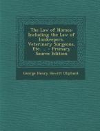 The Law of Horses: Including the Law of Innkeepers, Veterinary Surgeons, Etc. ... di George Henry Hewitt Oliphant edito da Nabu Press
