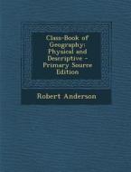 Class-Book of Geography: Physical and Descriptive di Robert Anderson edito da Nabu Press
