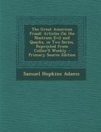 The Great American Fraud: Articles on the Nostrum Evil and Quacks, in Two Series, Reprinted from Collier's Weekly - Primary Source Edition di Samuel Hopkins Adams edito da Nabu Press