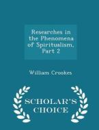 Researches In The Phenomena Of Spiritualism, Part 2 - Scholar's Choice Edition di William Crookes edito da Scholar's Choice