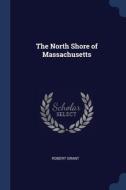The North Shore Of Massachusetts di Robert Grant edito da Sagwan Press