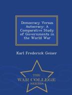 Democracy Versus Autocracy di Karl Frederick Geiser edito da War College Series