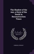 The Shadow Of The War, A Story Of The South In Reconstruction Times di Stephen T Robinson edito da Palala Press