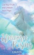Unicorn Rising: Live Your Truth and Unleash Your Magic di Calista edito da HAY HOUSE