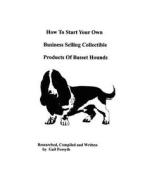 How to Start Your Own Business Selling Collectible Products of Basset Hounds di Gail Forsyth edito da Createspace