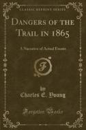 Dangers Of The Trail In 1865 di Charles E Young edito da Forgotten Books
