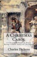A Christmas Carol: A Christmas Carol in Prose: Being a Ghost Story of Christmas, Paperback Edition di Charles Dickens edito da Createspace Independent Publishing Platform
