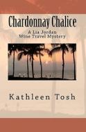 Chardonnay Chalice: A Lia Jordan Wine Travel Mystery di Kathleen Tosh edito da Createspace