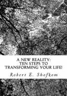 A New Reality: Ten Steps to Transforming Your Life! di Robert E. Shofkom edito da Createspace