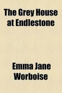 The Grey House At Endlestone di Emma Jane Worboise edito da General Books Llc