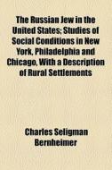 The Russian Jew In The United States; Studies Of Social Conditions In New York, Philadelphia And Chicago, With A Description Of Rural Settlements di Charles Seligman Bernheimer edito da General Books Llc
