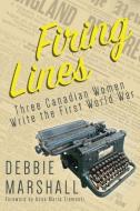 Firing Lines: Three Canadian Women Write the First World War di debbie Marshall edito da DUNDURN PR LTD