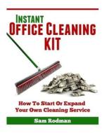 Instant Office Cleaning Kit: How to Start or Expand Your Own Cleaning Service di Sam Rodman edito da Createspace Independent Publishing Platform
