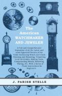 The American Watchmaker and Jeweler - A Full and Comprehensive Exposition of all the Latest and most Approved Secrets of di J. Parish Stelle edito da Read Books