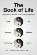 The Book of Life: The Collected Wisdom of Dr. G. Christopher Berry di G. Christopher Berry Ph. D. edito da Createspace