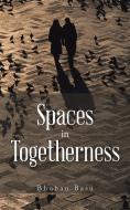 Spaces in Togetherness di Bhuban Basu edito da Partridge India