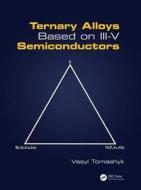 Ternary Alloys Based On Iii-v Semiconductors di Vasyl Tomashyk edito da Taylor & Francis Inc
