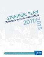 Strategic Plan Division of HIV/AIDS Prevention di U. S. Department of And Human Services edito da Createspace