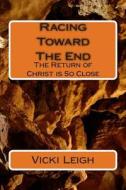 Racing Toward the End: The Return of Christ Is So Close di Vicki Leigh edito da Createspace